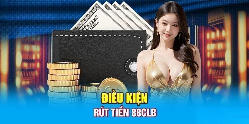 Điều kiện rút tiền 88CLB